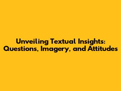 Unveiling Textual Insights: Questions, Imagery, and Attitudes