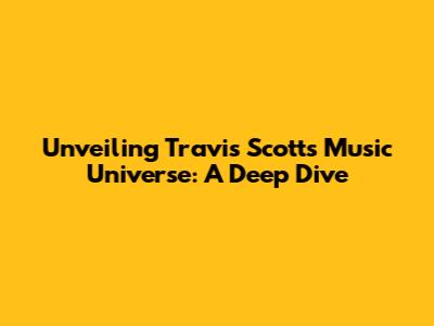 Unveiling Travis Scott's Music Universe: A Deep Dive