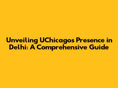 Unveiling UChicago's Presence in Delhi: A Comprehensive Guide