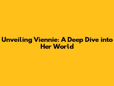 Unveiling Viennie: A Deep Dive into Her World