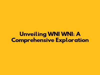 Unveiling WNI WNI: A Comprehensive Exploration