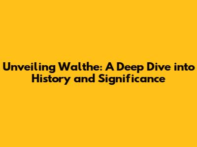 Unveiling Walthe: A Deep Dive into History and Significance