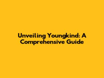 Unveiling Youngkind: A Comprehensive Guide