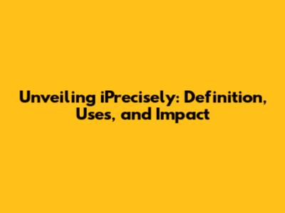 Unveiling iPrecisely: Definition, Uses, and Impact