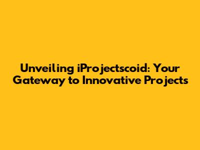 Unveiling iProjectscoid: Your Gateway to Innovative Projects