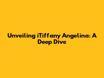 Unveiling iTiffany Angelina: A Deep Dive