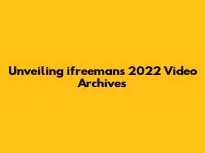 Unveiling ifreeman's 2022 Video Archives