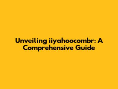 Unveiling iiyahoocombr: A Comprehensive Guide