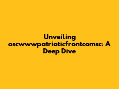 Unveiling oscwwwpatrioticfrontcomsc: A Deep Dive