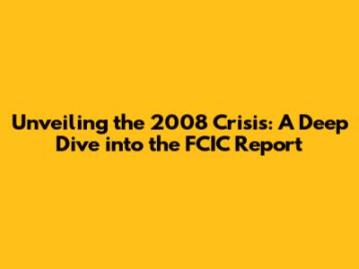 Unveiling the 2008 Crisis: A Deep Dive into the FCIC Report