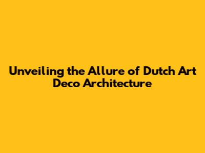 Unveiling the Allure of Dutch Art Deco Architecture