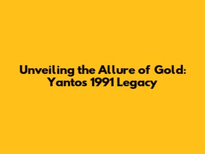 Unveiling the Allure of Gold: Yanto's 1991 Legacy