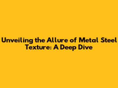 Unveiling the Allure of Metal Steel Texture: A Deep Dive