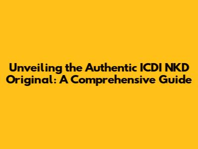 Unveiling the Authentic ICDI NKD Original: A Comprehensive Guide
