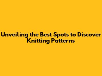 Unveiling the Best Spots to Discover Knitting Patterns