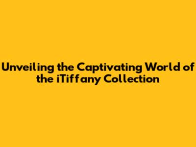 Unveiling the Captivating World of the iTiffany Collection