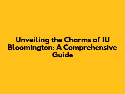 Unveiling the Charms of IU Bloomington: A Comprehensive Guide
