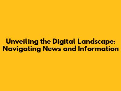 Unveiling the Digital Landscape: Navigating News and Information