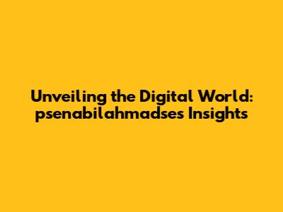 Unveiling the Digital World: psenabilahmadse's Insights