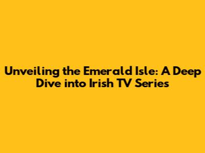 Unveiling the Emerald Isle: A Deep Dive into Irish TV Series