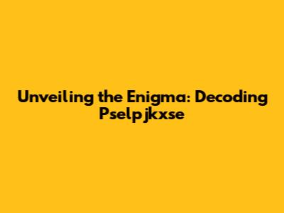 Unveiling the Enigma: Decoding Pselpjkxse