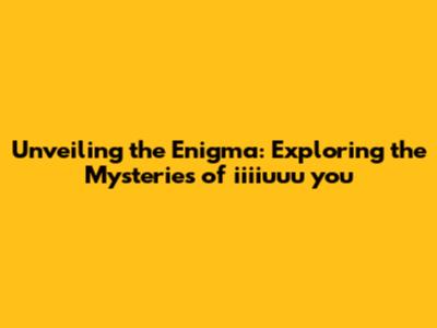 Unveiling the Enigma: Exploring the Mysteries of 'iiiiuuu you'