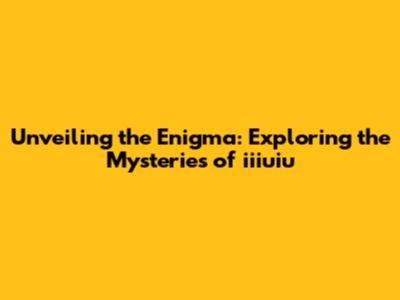 Unveiling the Enigma: Exploring the Mysteries of iiiuiu