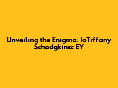 Unveiling the Enigma: IoTiffany Schodgkinsc EY