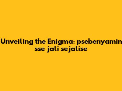 Unveiling the Enigma: psebenyamin sse jali sejalise