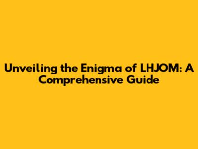 Unveiling the Enigma of LHJOM: A Comprehensive Guide