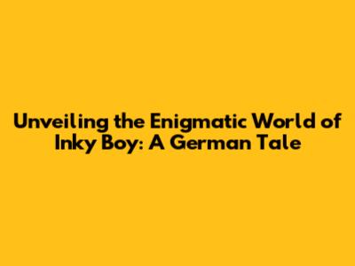 Unveiling the Enigmatic World of Inky Boy: A German Tale