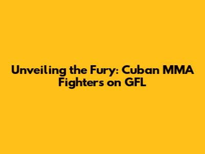 Unveiling the Fury: Cuban MMA Fighters on GFL