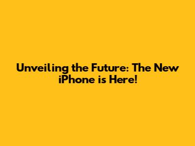Unveiling the Future: The New iPhone is Here!