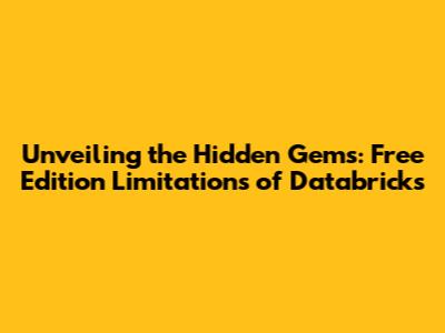 Unveiling the Hidden Gems: Free Edition Limitations of Databricks