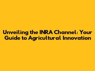 Unveiling the INRA Channel: Your Guide to Agricultural Innovation