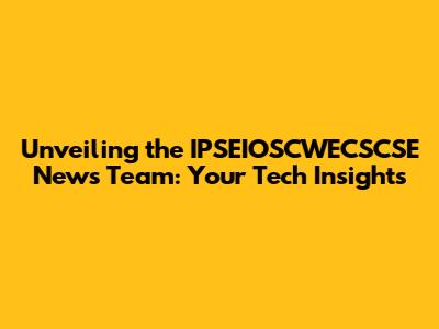 Unveiling the IPSEIOSCWECSCSE News Team: Your Tech Insights