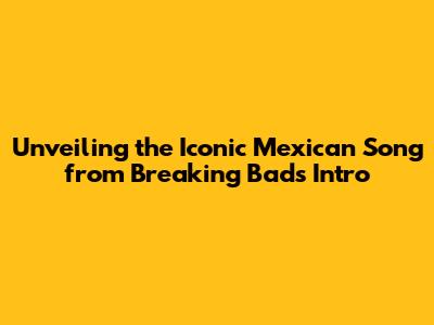 Unveiling the Iconic Mexican Song from Breaking Bad's Intro