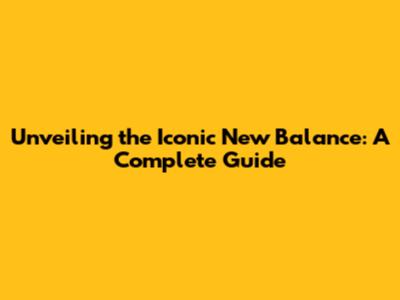 Unveiling the Iconic New Balance: A Complete Guide
