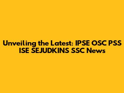 Unveiling the Latest: IPSE OSC PSS ISE SEJUDKINS SSC News