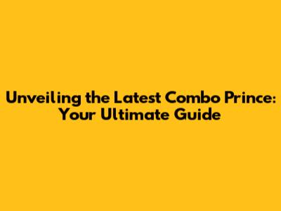 Unveiling the Latest Combo Prince: Your Ultimate Guide