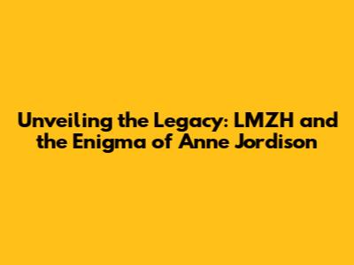 Unveiling the Legacy: LMZH and the Enigma of Anne Jordison