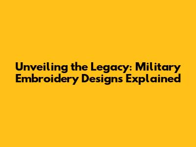 Unveiling the Legacy: Military Embroidery Designs Explained