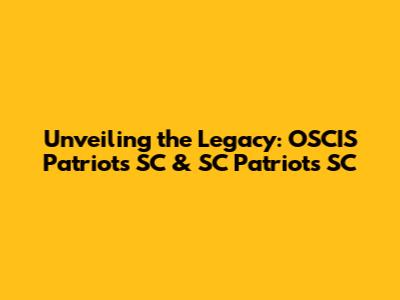 Unveiling the Legacy: OSCIS Patriots SC & SC Patriots SC