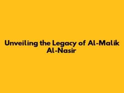 Unveiling the Legacy of Al-Malik Al-Nasir