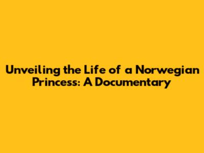Unveiling the Life of a Norwegian Princess: A Documentary