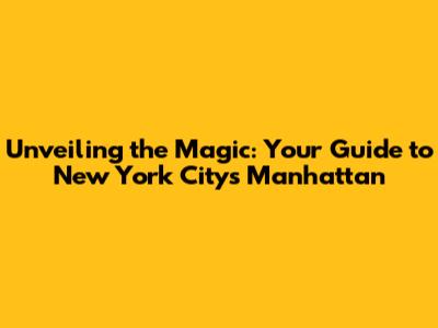 Unveiling the Magic: Your Guide to New York City's Manhattan