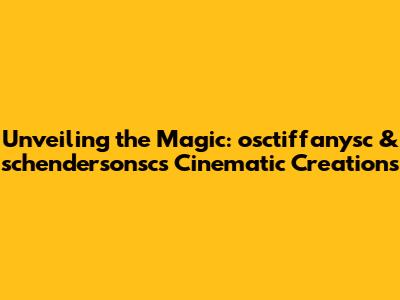 Unveiling the Magic: osctiffanysc & schendersonsc's Cinematic Creations