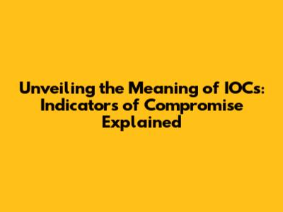 Unveiling the Meaning of IOCs: Indicators of Compromise Explained