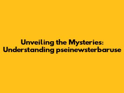 Unveiling the Mysteries: Understanding pseinewsterbaruse