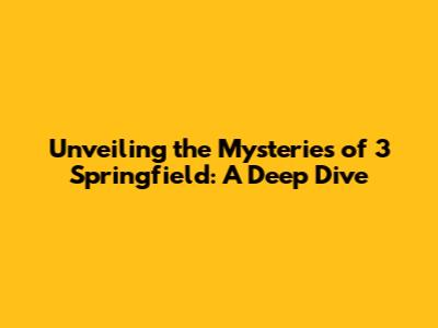 Unveiling the Mysteries of 3 Springfield: A Deep Dive